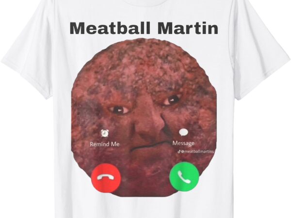 Funny meatball martin is calling t-shirt