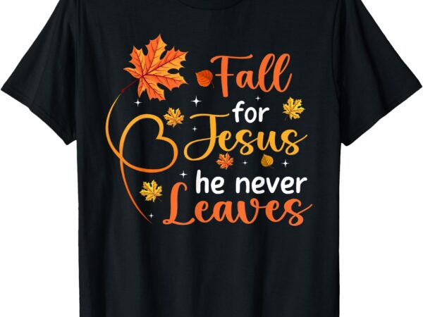 Fall for jesus he never leaves leaves autumn christian women t-shirt