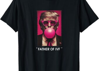 Father of IVF Trump 2024 T-Shirt