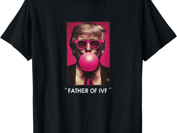 Father of ivf trump 2024 t-shirt