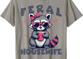 Feral Housewife Mother’s Day Funny For Wife Womens Raccoon T-Shirt