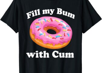 Fill My Bum With Cum, Funny Donut T-Shirt