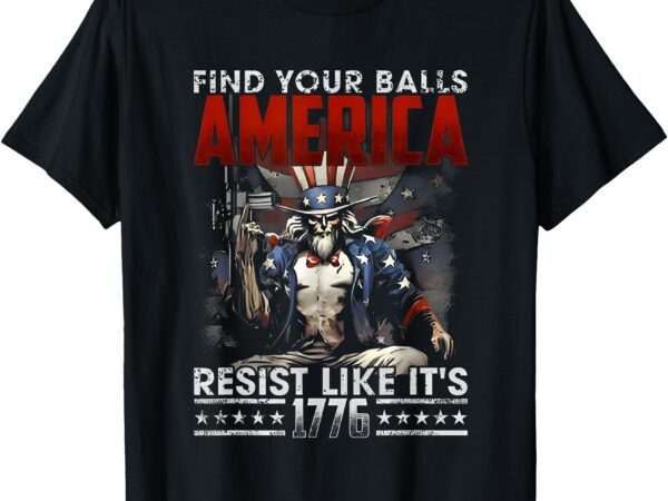 Find your balls america resist like it’s 1776 t-shirt