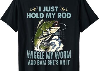 Fishing I Just Hold My Rod Wiggle My Worm & Bam She’s On It T-Shirt