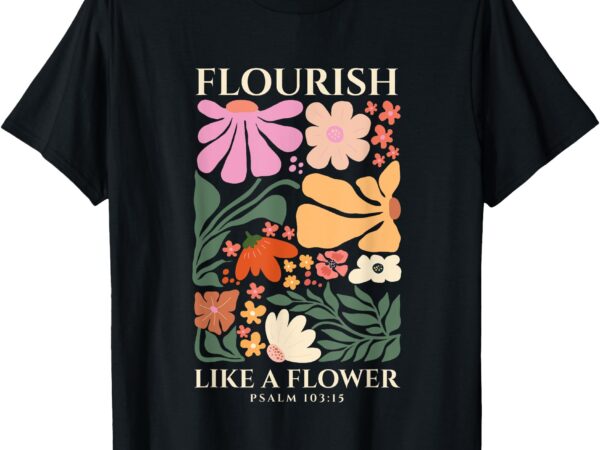 Flourish like a flower religious bible verse gift faith t-shirt