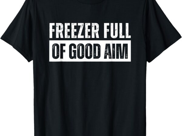 Freezer full of good aim funny hunting season saying t-shirt