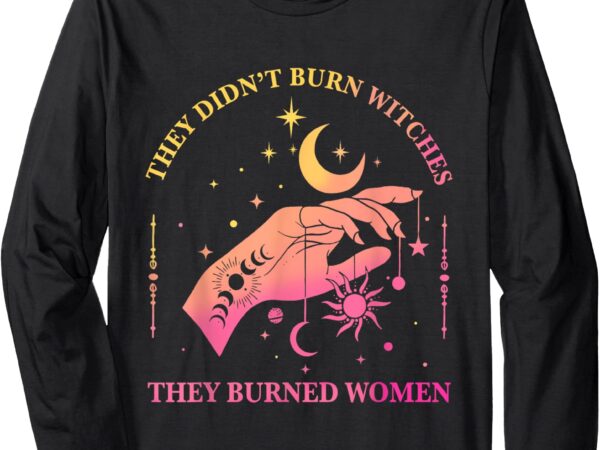 (front and back) they didn’t burn witches they burned women long sleeve t-shirt