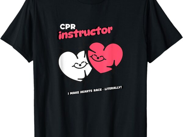 Funny cpr instructor i make hearts race literally! t-shirt