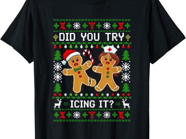 Funny christmas gingerbread man nurse did you try icing it_ t-shirt