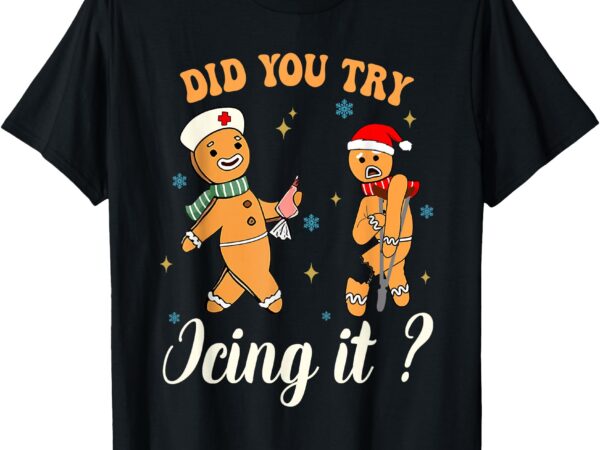 Funny christmas nurse did you try icing it gingerbread man t-shirt