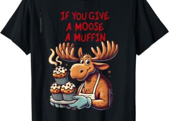 Funny Design If You Give a Moose a Muffin For Men Women Kids T-Shirt