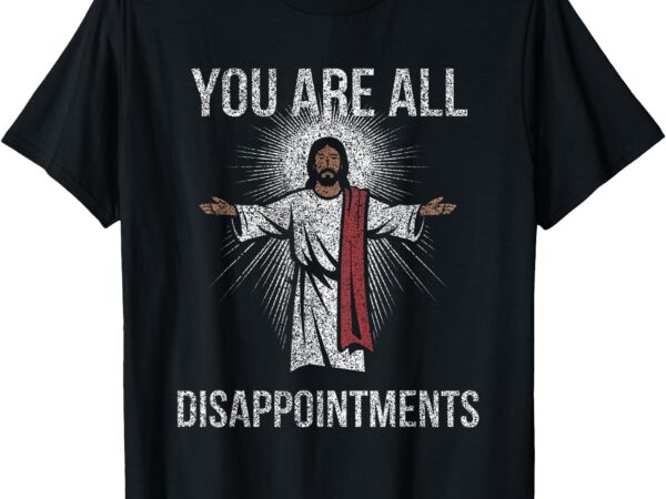 Funny disappointments all of you jesus christian religion t-shirt