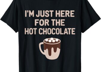 Funny Hot Cocoa Lover -I’m Just Here For The Hot Chocolate T-Shirt