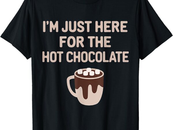 Funny hot cocoa lover -i’m just here for the hot chocolate t-shirt