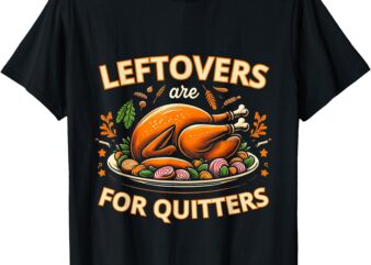 Funny Leftovers Are For Quitters Thanksgiving Food Women Men T-Shirt