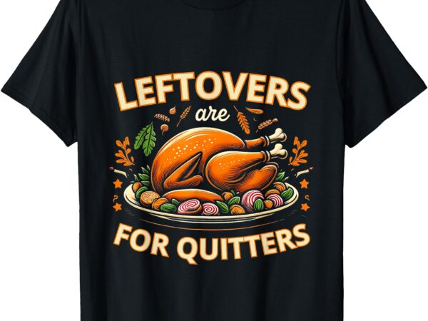 Funny leftovers are for quitters thanksgiving food women men t-shirt