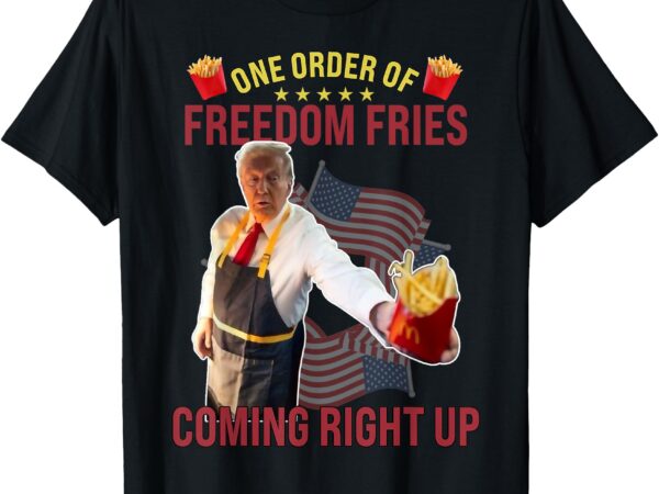 Funny one order of freedom fries coming right up t-shirt