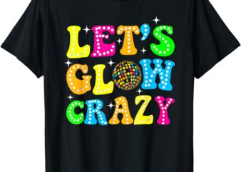 Funny Quote Lets A Glow Crazy Colorful Art T-Shirt