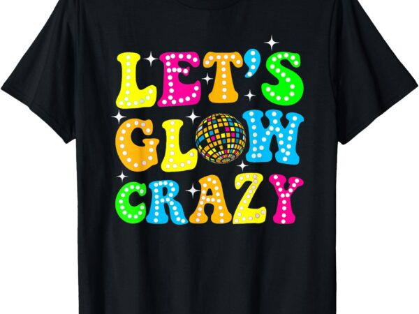 Funny quote lets a glow crazy colorful art t-shirt