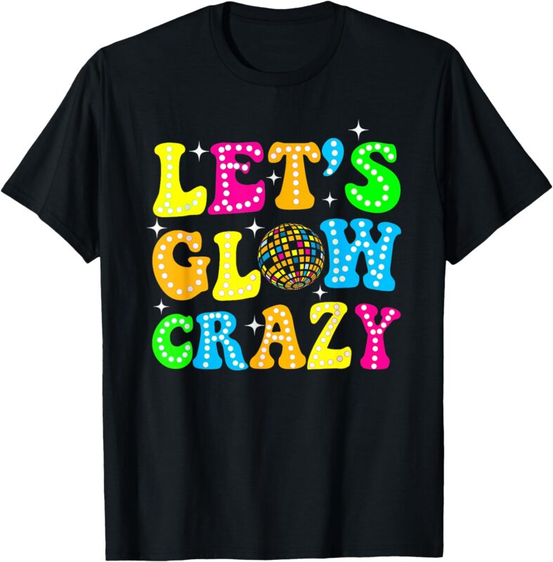 Funny Quote Lets A Glow Crazy Colorful Art T-Shirt