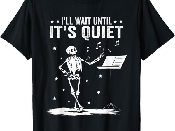 Funny skeleton music teacher i’ll wait until it’s quiet t-shirt