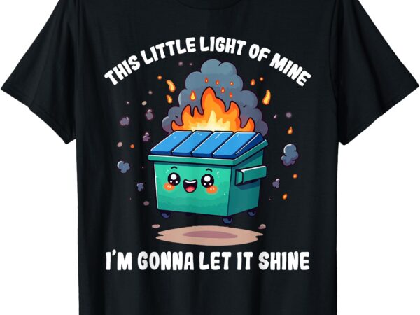 Funny this little light-of mine lil dumpster fire t-shirt