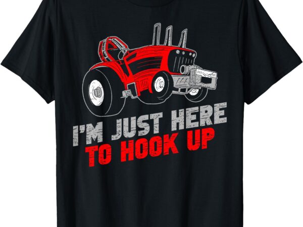 Funny tractor pulling i’m just here to hook up t-shirt