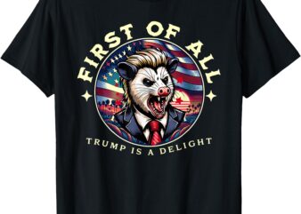 Funny Trump 2024 First Of All Trump Is A Delight Possum T-Shirt