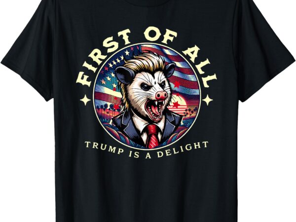 Funny trump 2024 first of all trump is a delight possum t-shirt