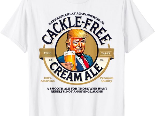 Funny trump cackle free cream ale beer pun for trump support t-shirt