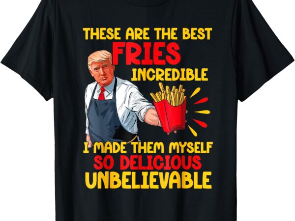 Funny trump fries making fries humor make fries great again t-shirt