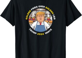 Funny Trump Golden Fries Over Golden Lies Trump Vance 2024 T-Shirt