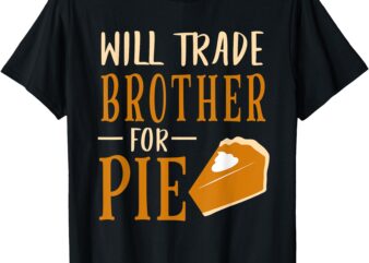 Funny Will Trade Brother For Pie Pumpkin Pie Thanksgiving T-Shirt