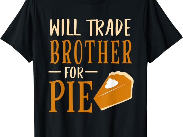 Funny will trade brother for pie pumpkin pie thanksgiving t-shirt