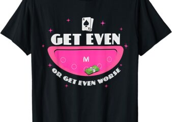 Get Even or Get Even Worse T-Shirt