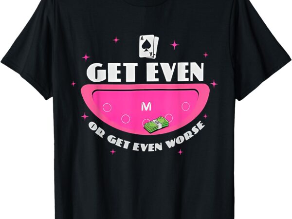 Get even or get even worse t-shirt