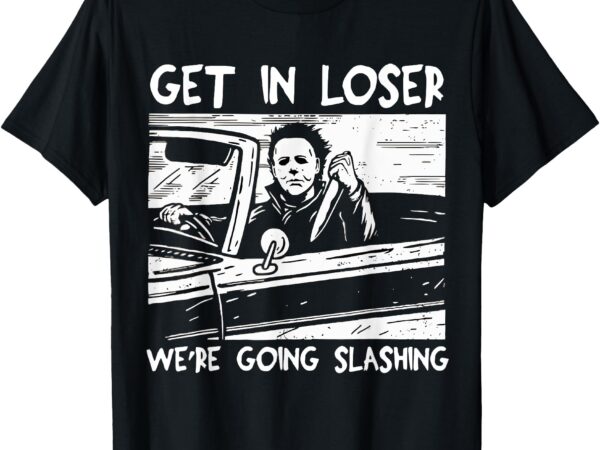 Get in loser we’re going slashing horror halloween character t-shirt