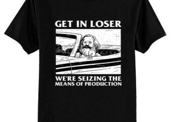 Get In Loser We’re Seizing The Means Of Production Essential T-Shirt