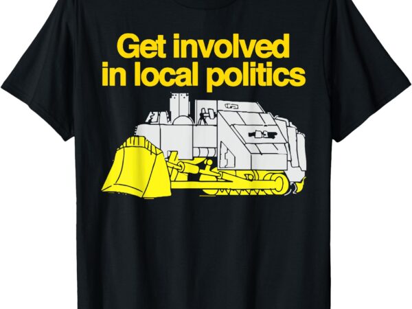 Get involved in local politics t-shirt