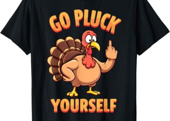 Go Pluck Yourself Sarcastic Joke Turkey Thanksgiving Tee T-Shirt