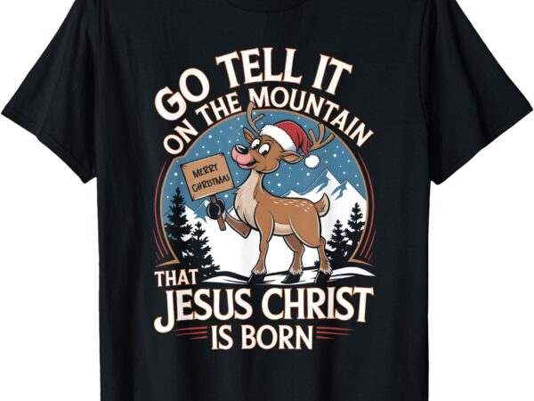 Go tell it on the mountain funny christmas reindeer joyful t-shirt