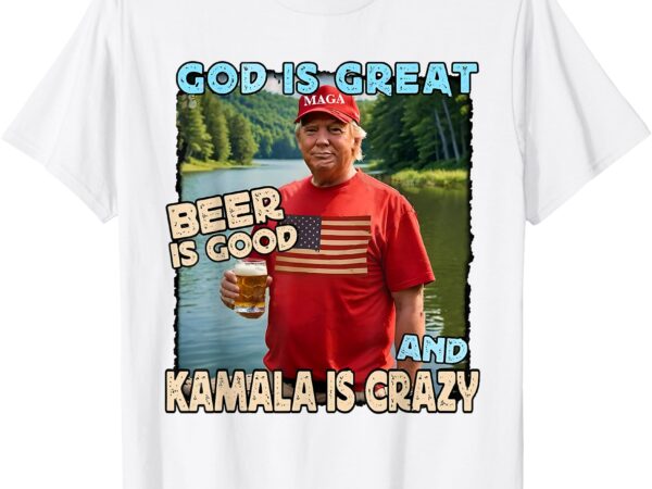 God is great beer is good and kamala are crazy funny trump t-shirt