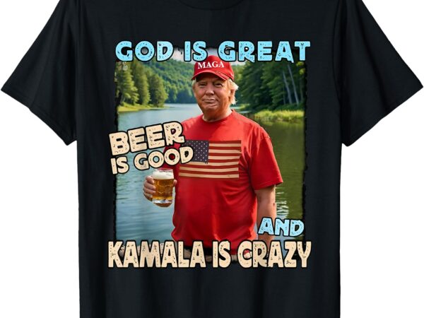 God is great beer is good and kamala are crazy funny trump t-shirt