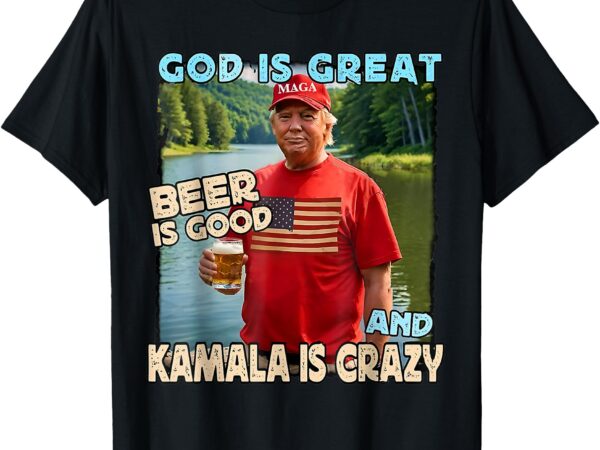 God is great beer is good and kamala is crazy funny trump t-shirt