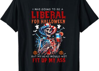 Going To Be Liberal Halloween Head Would Not Fit Political T-Shirt