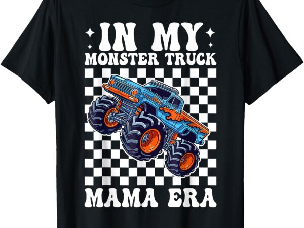 Groovy in my monster truck mama era monster truck mom women t-shirt