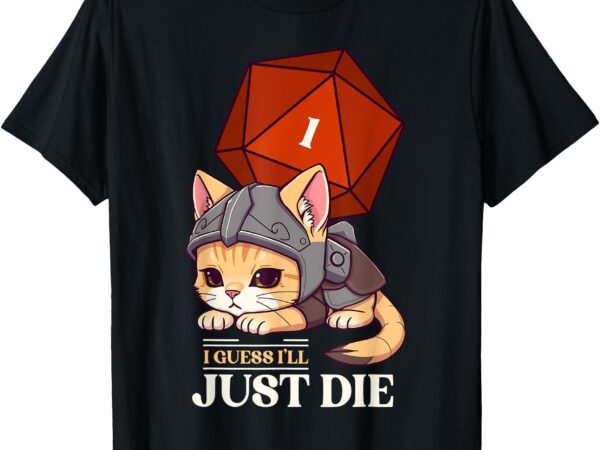 Guess i’ll die _ d20 cat fail rpg roleplaying gamer kitty t-shirt