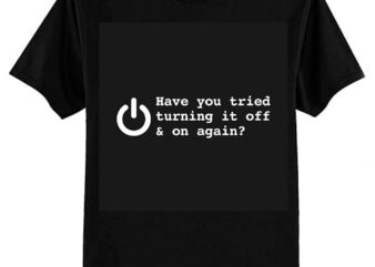 HAVE YOU TRIED TURNING IT OFF AND ON AGAIN T-Shirt