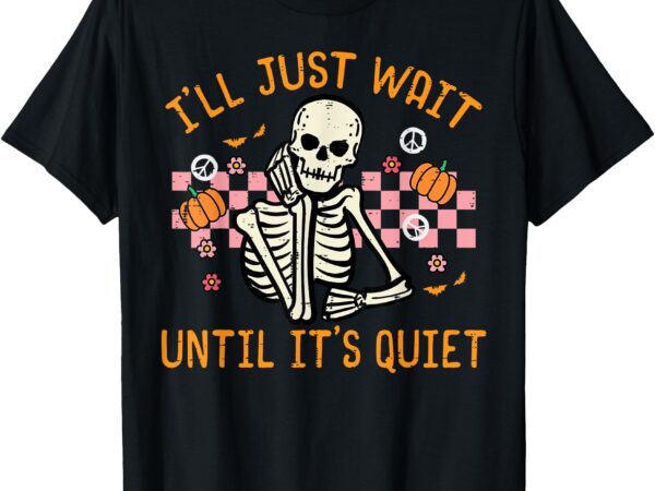 Halloween i’ll just wait until quiet funny teacher skeleton t-shirt