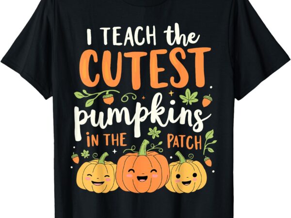 Halloween teacher i teach the cutest pumpkins in the patch t-shirt